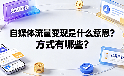自媒体流量变现是什么意思？方式有哪些？六大路径与避坑指南