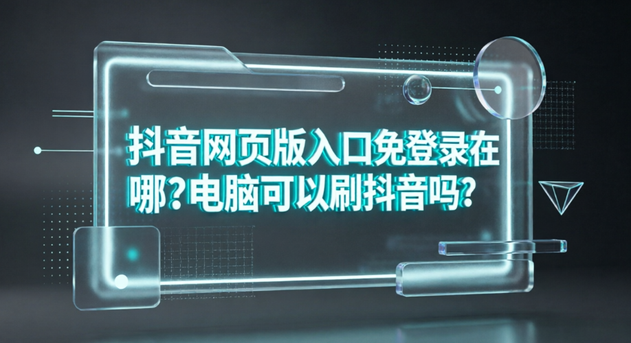 抖音网页版入口免登录在哪?电脑可以刷抖音吗?