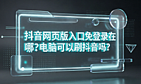 抖音网页版入口免登录在哪?电脑可以刷抖音吗?