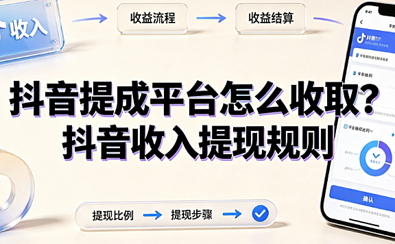 抖音提成平台怎么收取？抖音收入提现规则全解析