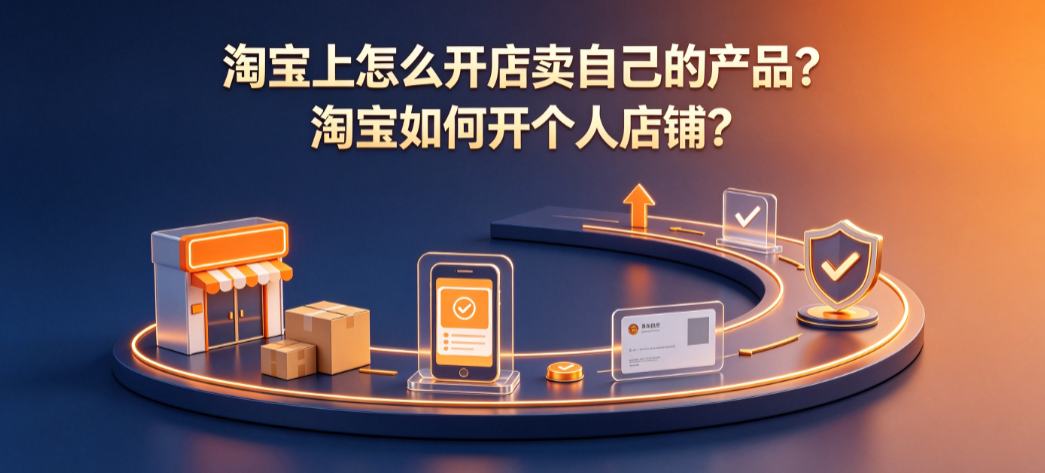 淘宝上怎么开店卖自己的产品?淘宝如何开个人店铺?