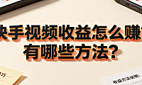 快手视频收益怎么赚?有哪些方法?
