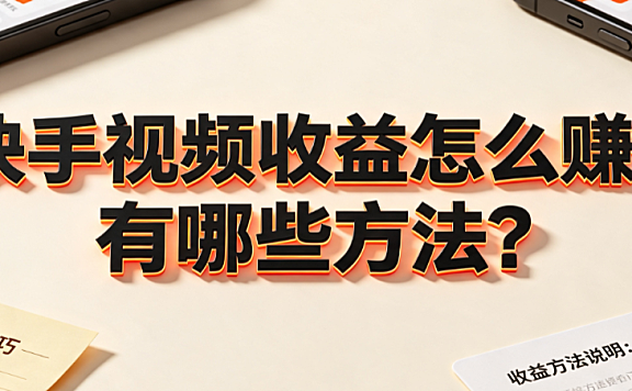 快手视频收益怎么赚?有哪些方法?