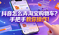抖音怎么弄淘宝购物车？手把手教你操作！