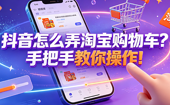 抖音怎么弄淘宝购物车？手把手教你操作！