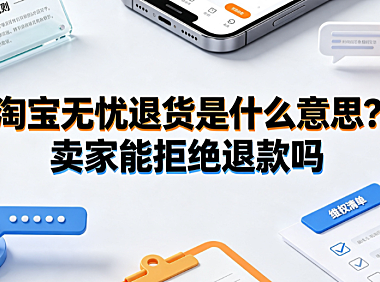 淘宝无忧退货是什么意思?卖家能拒绝退款吗?售后全解析