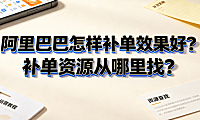 阿里巴巴怎样补单效果好?补单资源从哪里找?合规增长全指南
