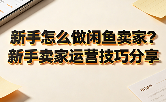 新手怎么做闲鱼卖家?新手卖家运营技巧分享