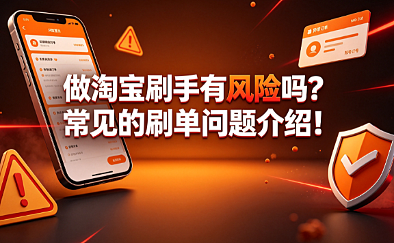 做淘宝刷手有风险吗?常见的刷单问题介绍!合规避坑指南