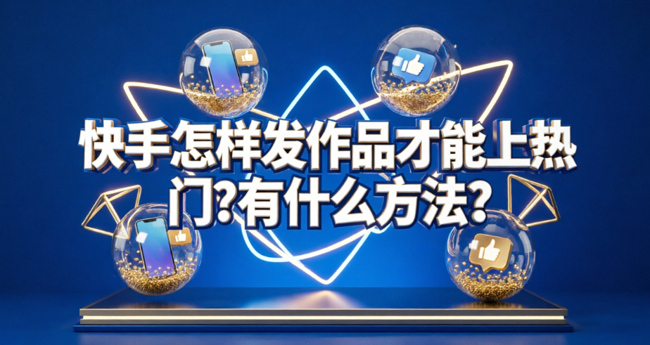 快手怎样发作品才能上热门?有什么方法?