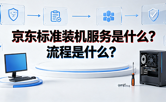 京东标准装机服务是什么?流程是什么?完整操作指南