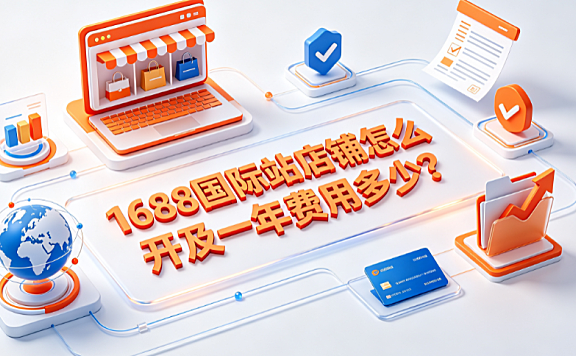 1688国际站店铺怎么开及一年费用多少?