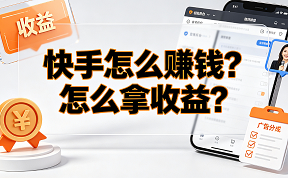 快手怎么赚钱？怎么拿收益？创作者变现与提现全攻略