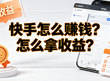 快手怎么赚钱?怎么拿收益?创作者变现与提现全攻略