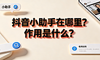 抖音小助手在哪里?作用是什么?