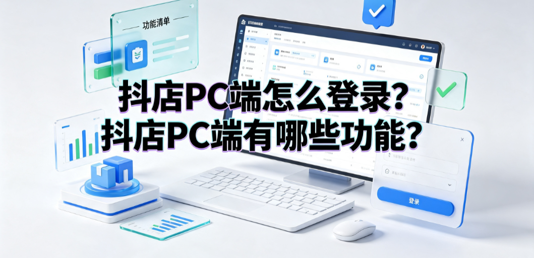 抖店PC端怎么登录?抖店PC端有哪些功能?商家工作台全指南