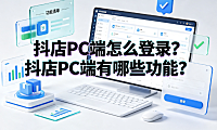 抖店PC端怎么登录?抖店PC端有哪些功能?商家工作台全指南