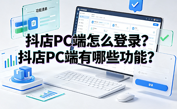 抖店PC端怎么登录?抖店PC端有哪些功能?商家工作台全指南