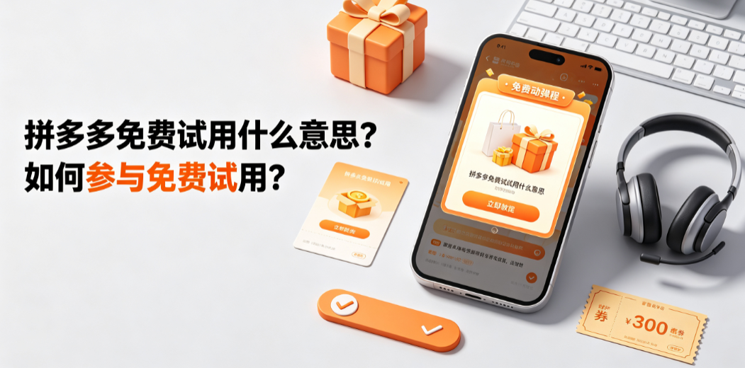 拼多多免费试用什么意思如何参与免费试用?全机制解析