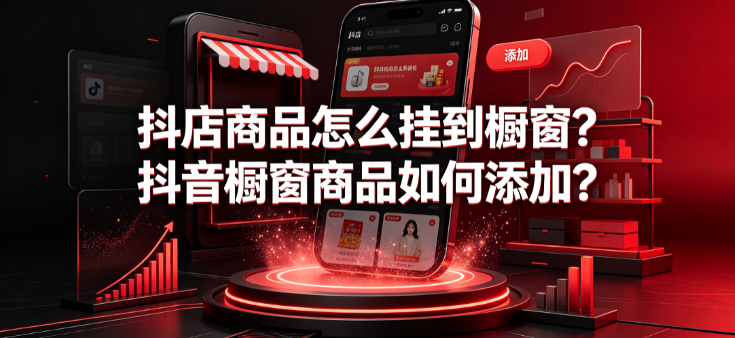 抖店商品怎么挂到橱窗?抖音橱窗商品如何添加?