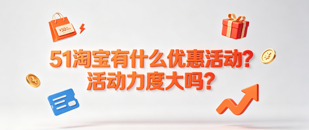 51淘宝有什么优惠活动?活动力度大吗?