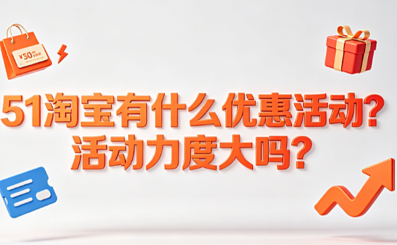 51淘宝有什么优惠活动?活动力度大吗?
