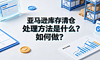 亚马逊库存清仓处理方法是什么?如何做?FBA卖家实操指南