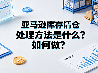 亚马逊库存清仓处理方法是什么?如何做?FBA卖家实操指南