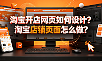 淘宝开店网页如何设计?淘宝店铺页面怎么做?全链路装修指南