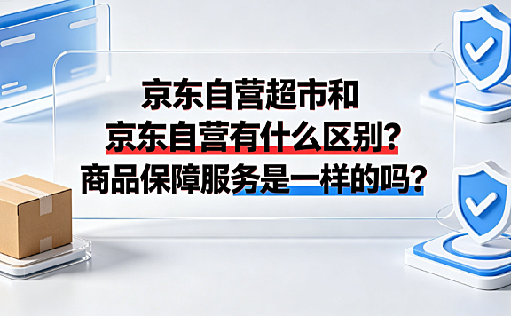 京东自营超市和京东自营有什么区别?商品保障服务是一样的吗?