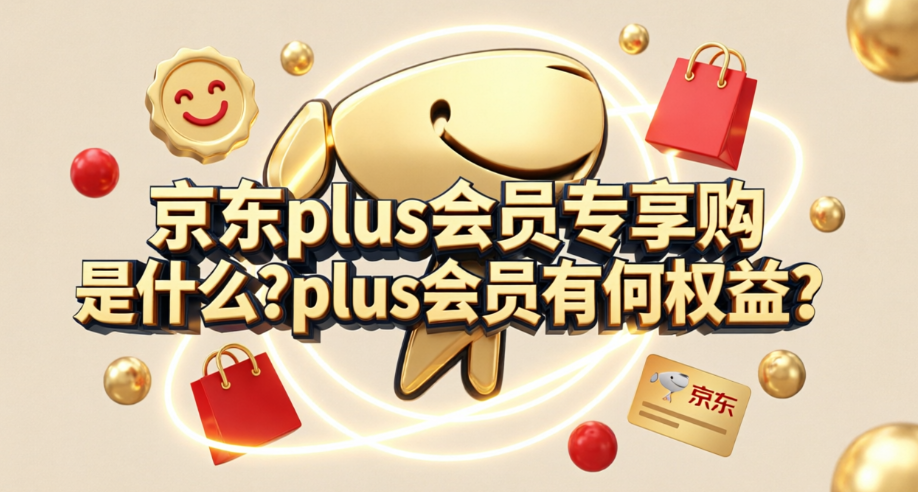 京东plus会员专享购是什么?plus会员有何权益?