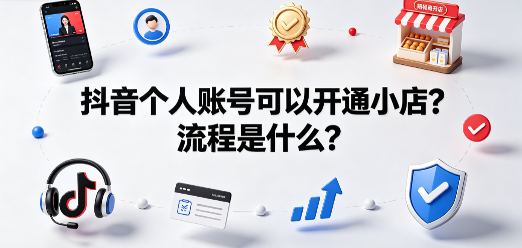 抖音个人账号可以开通小店?流程是什么？全操作指南