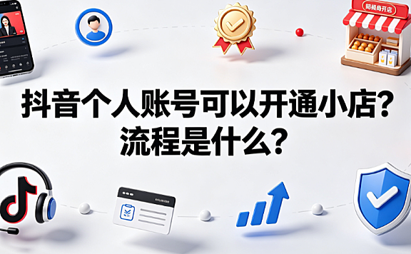抖音个人账号可以开通小店?流程是什么？全操作指南