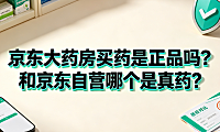 京东大药房买药是正品吗?和京东自营哪个是真药?