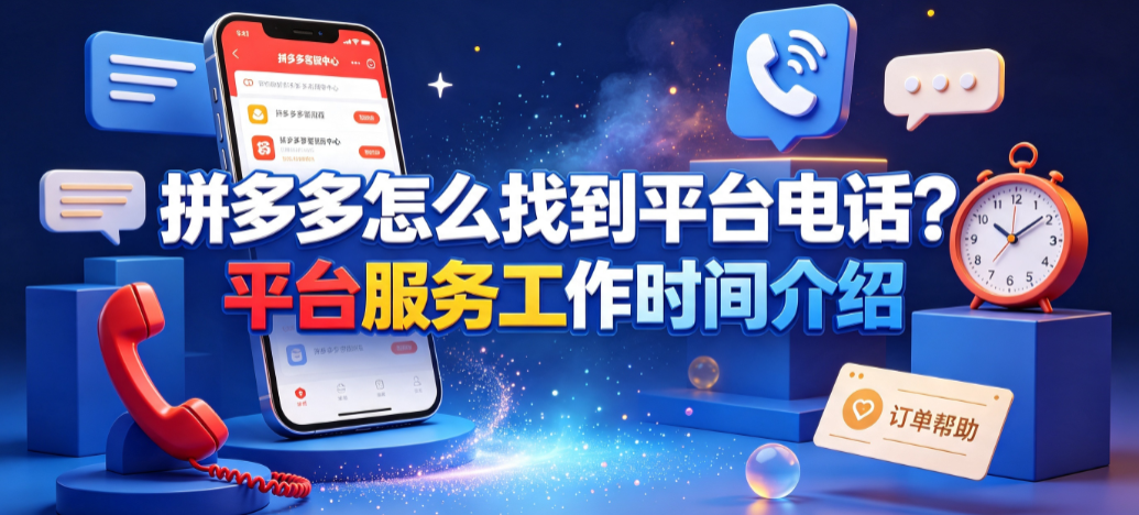 拼多多怎么找到平台电话?平台服务工作时间介绍与高效沟通指南