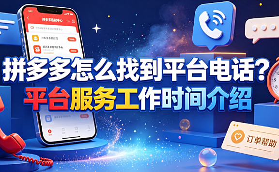 拼多多怎么找到平台电话?平台服务工作时间介绍与高效沟通指南