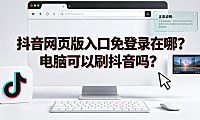 抖音网页版入口免登录在哪?电脑可以刷抖音吗?