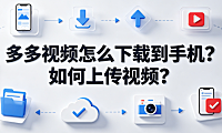 多多视频怎么下载到手机如何上传视频？全操作指南