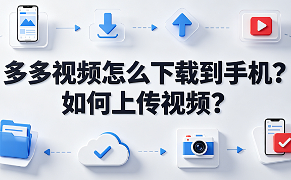 多多视频怎么下载到手机如何上传视频？全操作指南