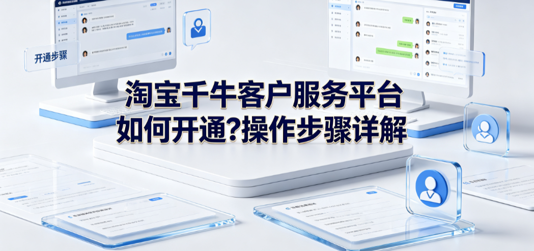 淘宝千牛客户服务平台如何开通?操作步骤详解