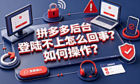 拼多多后台登陆不上怎么回事如何操作？全排查指南