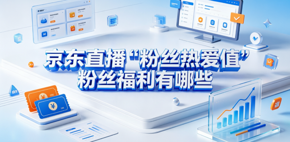 京东直播“粉丝热爱值”粉丝福利有哪些?