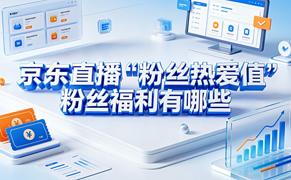 京东直播“粉丝热爱值”粉丝福利有哪些?