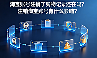 淘宝账号注销了购物记录还在吗?注销淘宝账号有什么影响?