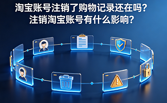 淘宝账号注销了购物记录还在吗?注销淘宝账号有什么影响?