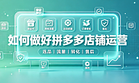 如何做好拼多多店铺运营?方法有哪些?