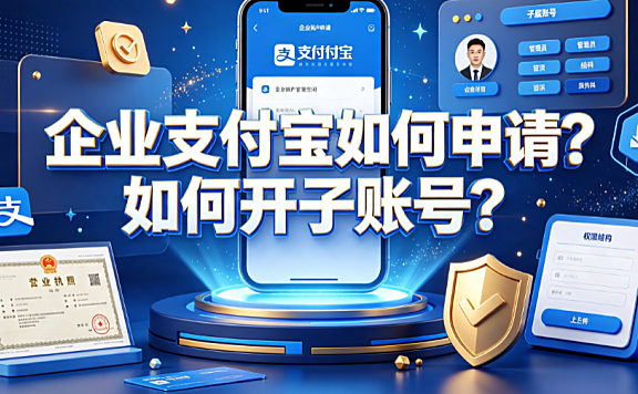 企业支付宝如何申请？如何开子账号？企业资金与权限管理指南