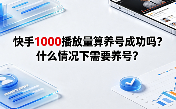 快手1000播放量算养号成功吗?什么情况下需要养号?