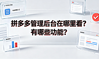 拼多多管理后台在哪里看？有哪些功能？商家运营全指南