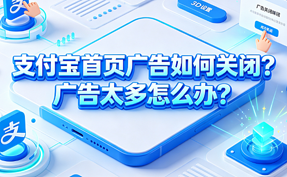支付宝首页广告如何关闭?广告太多怎么办?系统设置与精简指南